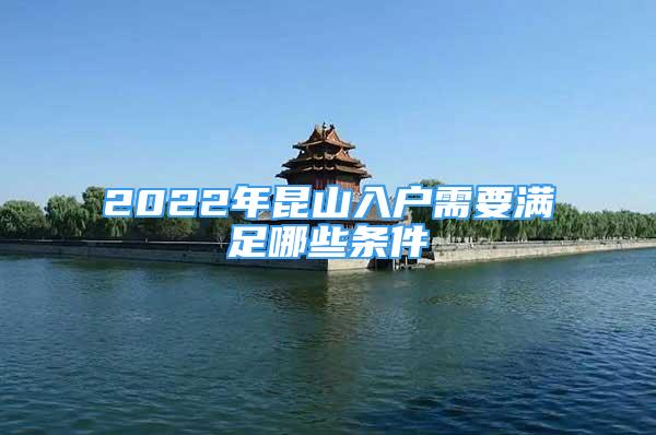 2022年昆山入戶需要滿足哪些條件