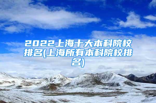 2022上海十大本科院校排名(上海所有本科院校排名)