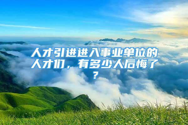 人才引進(jìn)進(jìn)入事業(yè)單位的人才們，有多少人后悔了？