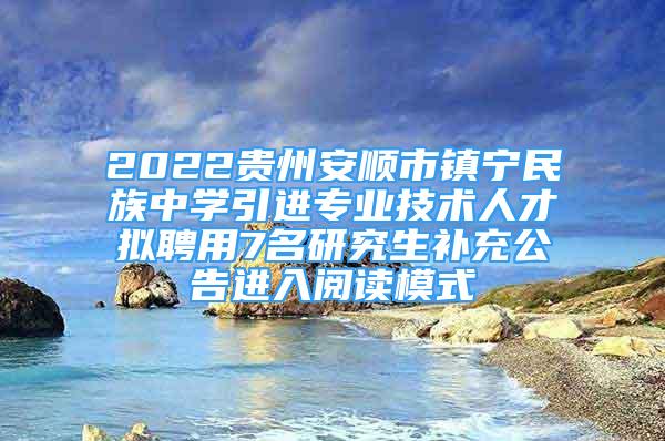 2022貴州安順市鎮(zhèn)寧民族中學(xué)引進專業(yè)技術(shù)人才擬聘用7名研究生補充公告進入閱讀模式