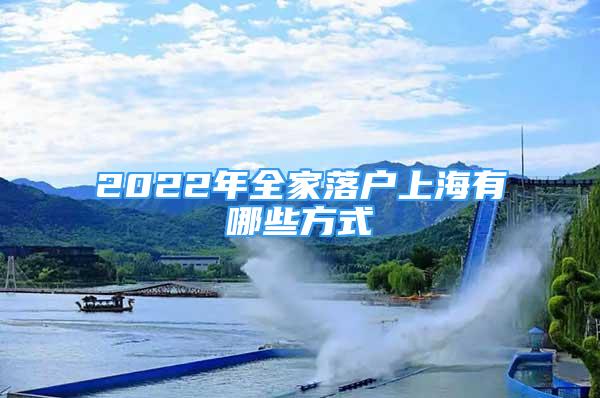 2022年全家落戶上海有哪些方式