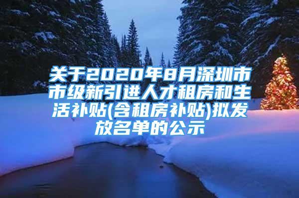 關(guān)于2020年8月深圳市市級(jí)新引進(jìn)人才租房和生活補(bǔ)貼(含租房補(bǔ)貼)擬發(fā)放名單的公示