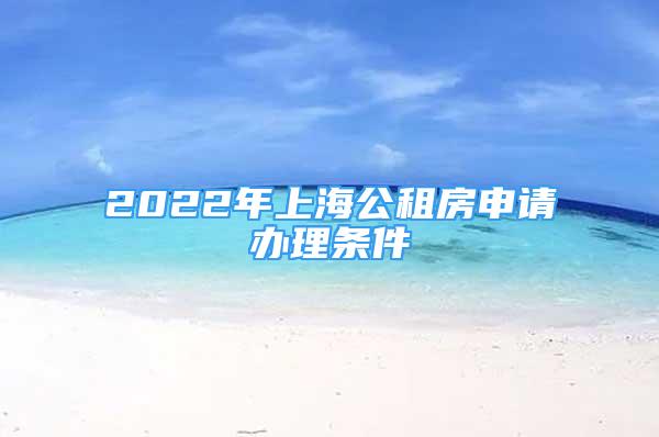 2022年上海公租房申請(qǐng)辦理?xiàng)l件