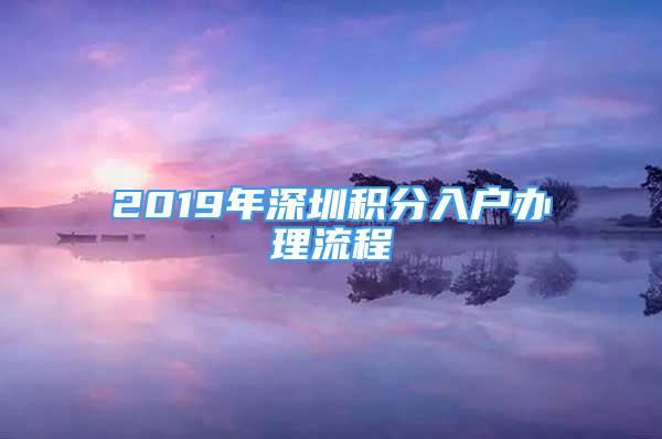 2019年深圳積分入戶辦理流程