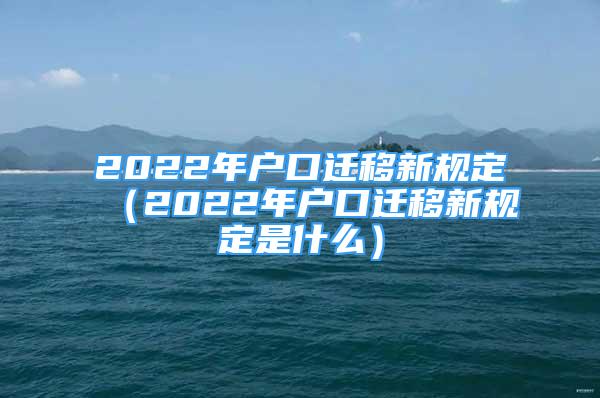 2022年戶口遷移新規(guī)定（2022年戶口遷移新規(guī)定是什么）