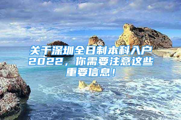 關(guān)于深圳全日制本科入戶2022，你需要注意這些重要信息！