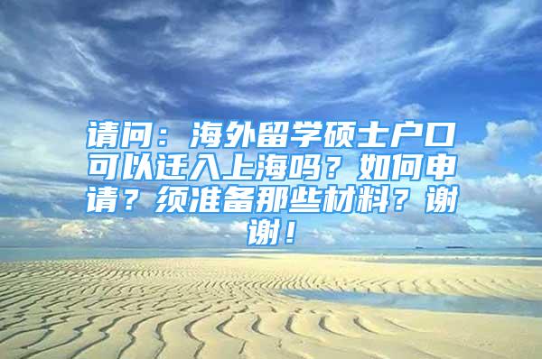 請(qǐng)問(wèn)：海外留學(xué)碩士戶口可以遷入上海嗎？如何申請(qǐng)？須準(zhǔn)備那些材料？謝謝！