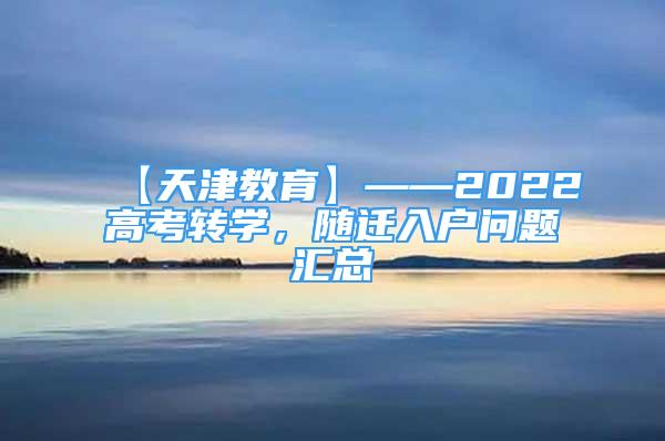 【天津教育】——2022高考轉(zhuǎn)學(xué)，隨遷入戶(hù)問(wèn)題匯總