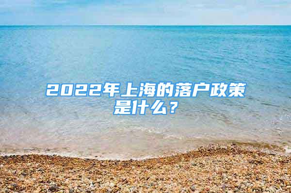 2022年上海的落戶政策是什么？