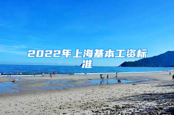 2022年上?；竟べY標(biāo)準(zhǔn)