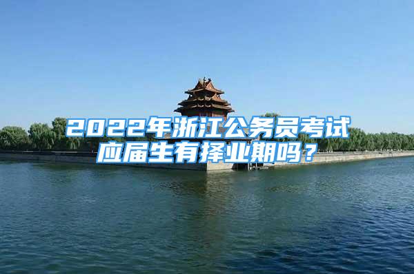 2022年浙江公務(wù)員考試應(yīng)屆生有擇業(yè)期嗎？