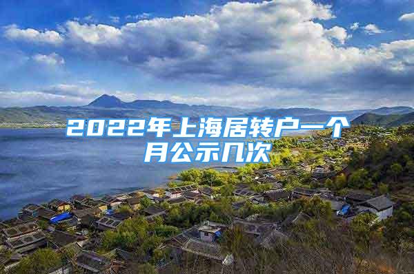 2022年上海居轉(zhuǎn)戶一個月公示幾次