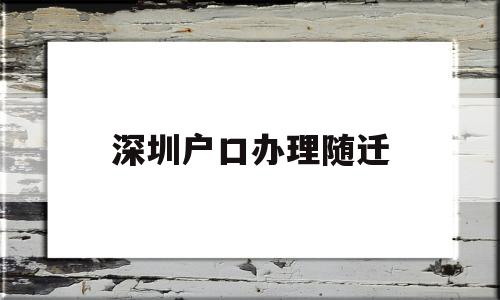 深圳戶口辦理隨遷(深圳戶口辦理隨遷要多久時間) 大專入戶深圳