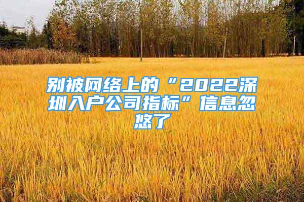 別被網(wǎng)絡(luò)上的“2022深圳入戶公司指標”信息忽悠了