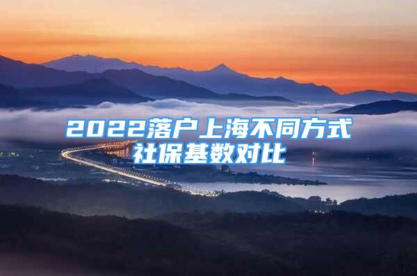 2022落戶上海不同方式社?；鶖?shù)對比