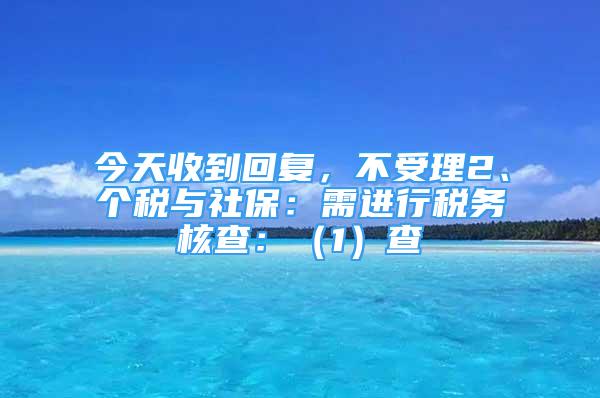 今天收到回復(fù)，不受理2、個(gè)稅與社保：需進(jìn)行稅務(wù)核查：（1）查