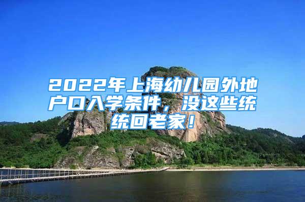 2022年上海幼兒園外地戶口入學條件，沒這些統(tǒng)統(tǒng)回老家！