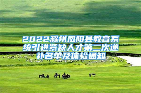 2022滁州鳳陽縣教育系統(tǒng)引進(jìn)緊缺人才第二次遞補(bǔ)名單及體檢通知