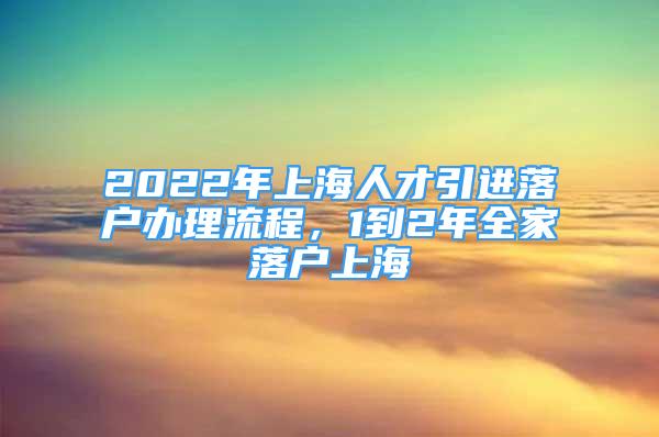 2022年上海人才引進(jìn)落戶辦理流程，1到2年全家落戶上海