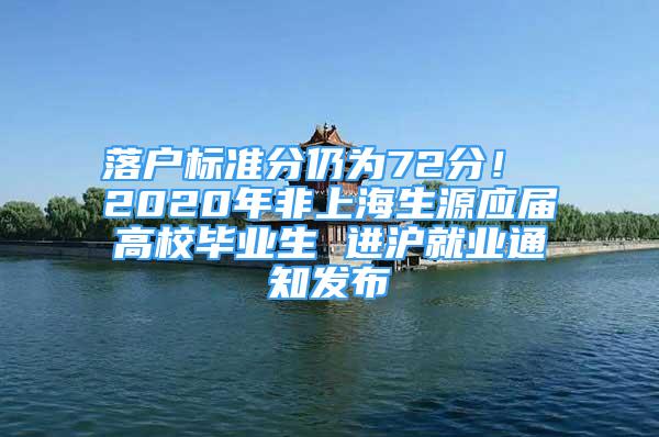 落戶標(biāo)準(zhǔn)分仍為72分！ 2020年非上海生源應(yīng)屆高校畢業(yè)生 進(jìn)滬就業(yè)通知發(fā)布