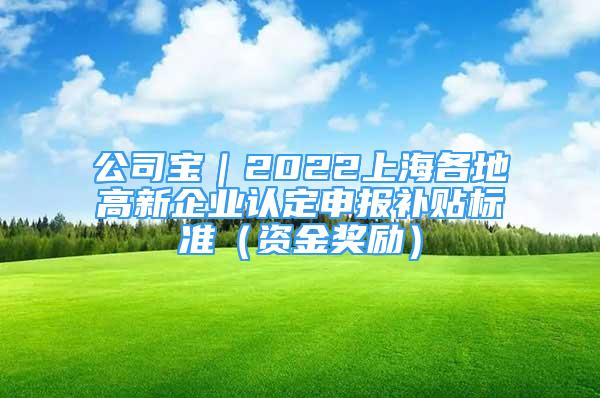 公司寶｜2022上海各地高新企業(yè)認定申報補貼標準（資金獎勵）