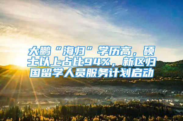 大鵬“海歸”學歷高，碩士以上占比94%，新區(qū)歸國留學人員服務(wù)計劃啟動