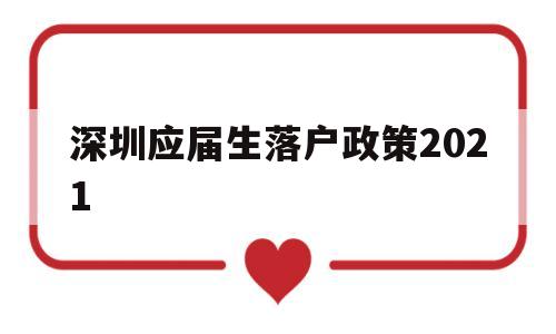 深圳應(yīng)屆生落戶政策2021(深圳應(yīng)屆生落戶政策2021最新版) 深圳核準(zhǔn)入戶