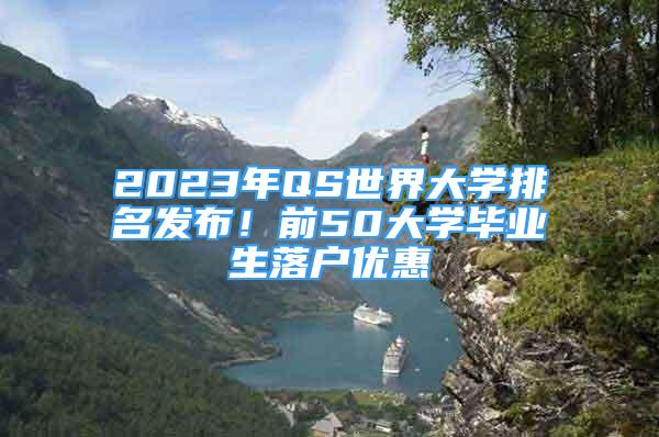 2023年QS世界大學排名發(fā)布！前50大學畢業(yè)生落戶優(yōu)惠