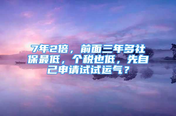 7年2倍，前面三年多社保最低，個稅也低，先自己申請?jiān)囋囘\(yùn)氣？