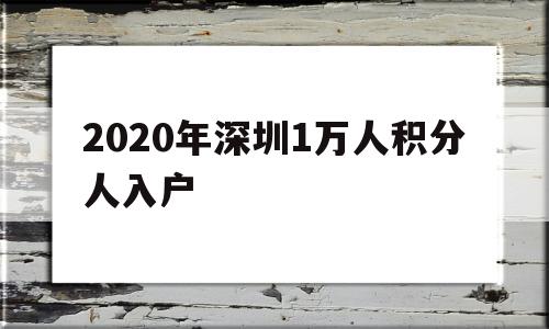 2020年深圳1萬(wàn)人積分人入戶(2019年深圳10000名積分入戶) 深圳積分入戶