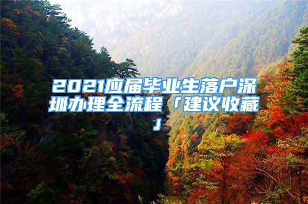 2021應(yīng)屆畢業(yè)生落戶(hù)深圳辦理全流程「建議收藏」