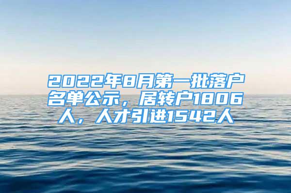 2022年8月第一批落戶名單公示，居轉(zhuǎn)戶1806人，人才引進(jìn)1542人