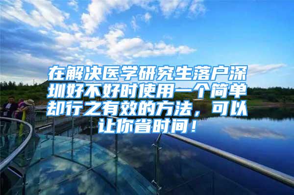 在解決醫(yī)學(xué)研究生落戶深圳好不好時使用一個簡單卻行之有效的方法，可以讓你省時間！