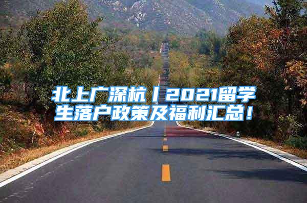 北上廣深杭丨2021留學(xué)生落戶政策及福利匯總！