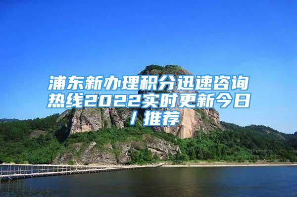 浦東新辦理積分迅速咨詢(xún)熱線(xiàn)2022實(shí)時(shí)更新今日／推薦