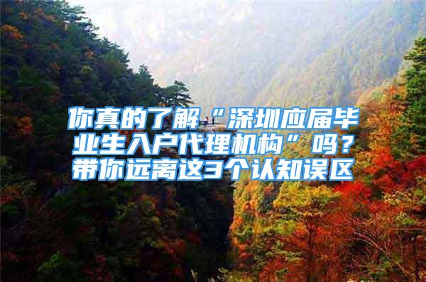 你真的了解“深圳應屆畢業(yè)生入戶代理機構(gòu)”嗎？帶你遠離這3個認知誤區(qū)