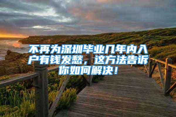 不再為深圳畢業(yè)幾年內(nèi)入戶有錢發(fā)愁，這方法告訴你如何解決！