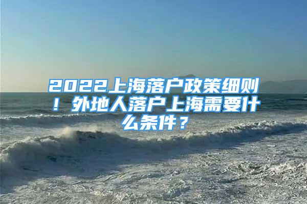 2022上海落戶政策細(xì)則！外地人落戶上海需要什么條件？