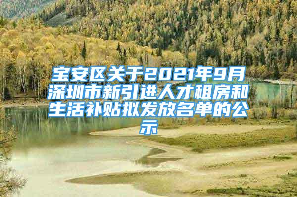 寶安區(qū)關(guān)于2021年9月深圳市新引進(jìn)人才租房和生活補(bǔ)貼擬發(fā)放名單的公示