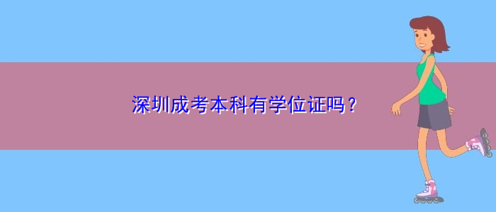 深圳成考本科有學(xué)位證嗎？