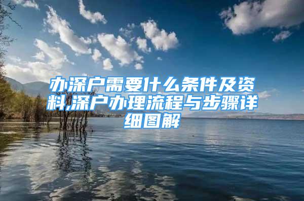 辦深戶需要什么條件及資料,深戶辦理流程與步驟詳細圖解