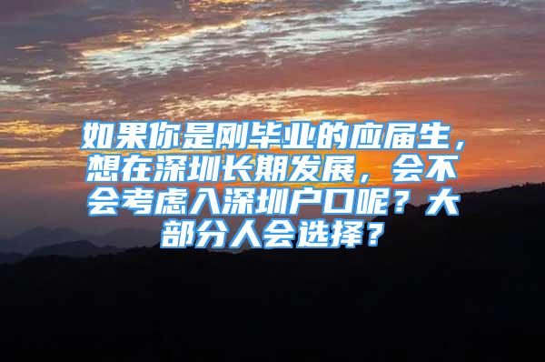 如果你是剛畢業(yè)的應(yīng)屆生，想在深圳長期發(fā)展，會不會考慮入深圳戶口呢？大部分人會選擇？