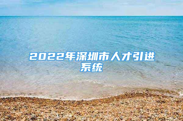 2022年深圳市人才引進(jìn)系統(tǒng)