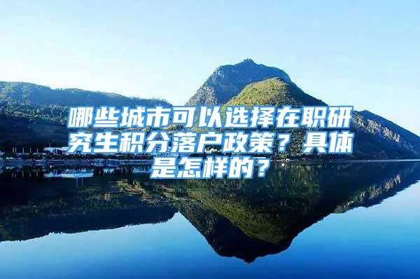 哪些城市可以選擇在職研究生積分落戶政策？具體是怎樣的？