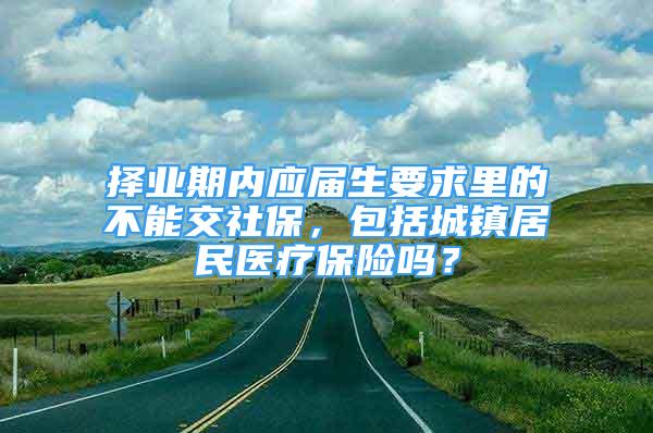 擇業(yè)期內(nèi)應(yīng)屆生要求里的不能交社保，包括城鎮(zhèn)居民醫(yī)療保險(xiǎn)嗎？