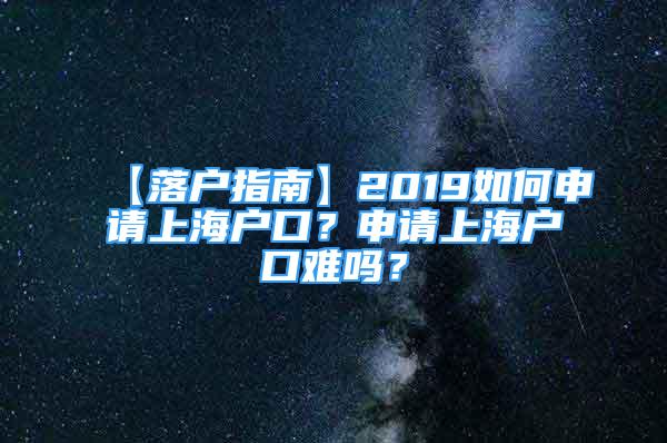 【落戶指南】2019如何申請上海戶口？申請上海戶口難嗎？