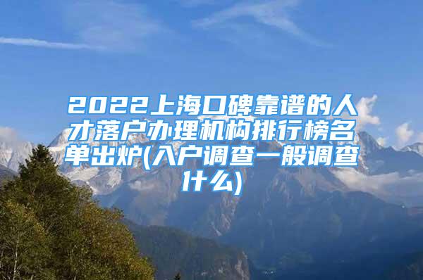 2022上?？诒孔V的人才落戶辦理機構(gòu)排行榜名單出爐(入戶調(diào)查一般調(diào)查什么)