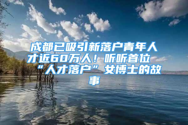 成都已吸引新落戶青年人才近60萬人！聽聽首位“人才落戶”女博士的故事