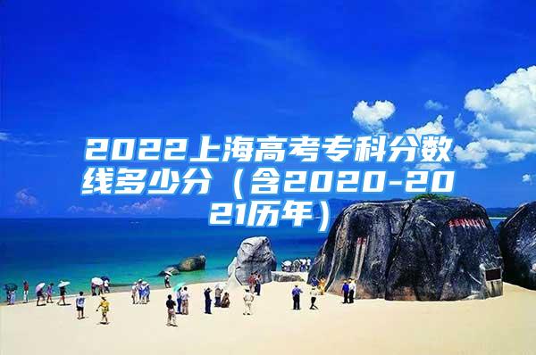 2022上海高考專科分數(shù)線多少分（含2020-2021歷年）