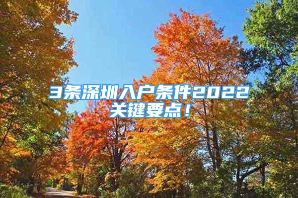 3條深圳入戶(hù)條件2022關(guān)鍵要點(diǎn)！